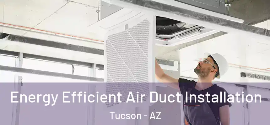 Energy Efficient Air Duct Installation Tucson - AZ