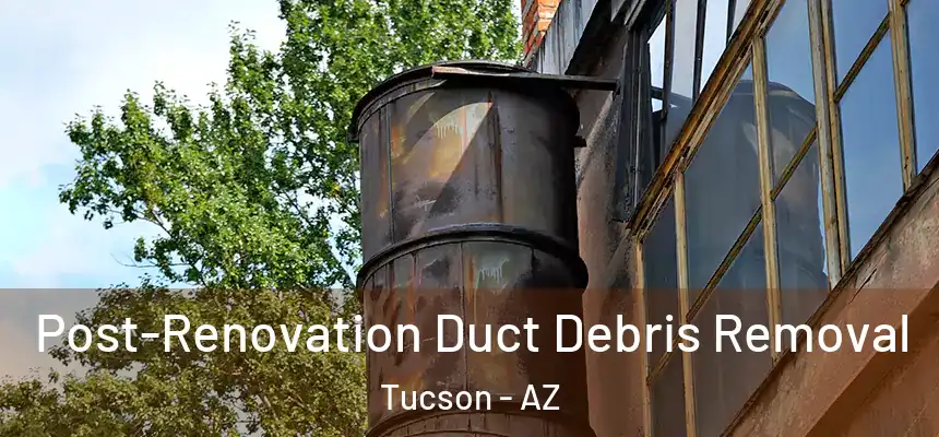  Post-Renovation Duct Debris Removal Tucson - AZ